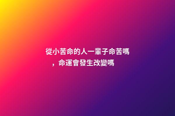從小苦命的人一輩子命苦嗎，命運會發生改變嗎